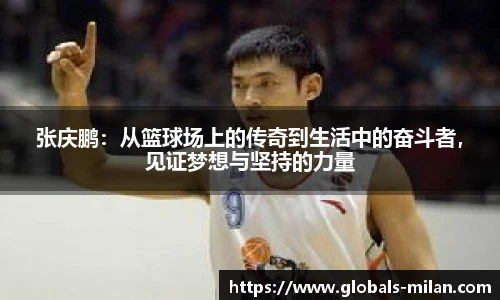 张庆鹏：从篮球场上的传奇到生活中的奋斗者，见证梦想与坚持的力量