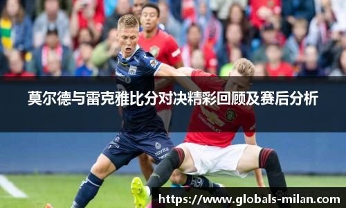 莫尔德与雷克雅比分对决精彩回顾及赛后分析
