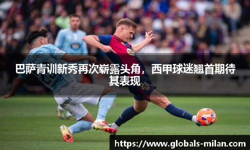 巴萨青训新秀再次崭露头角，西甲球迷翘首期待其表现