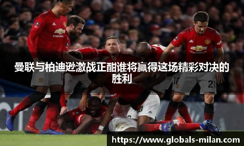 曼联与柏迪逊激战正酣谁将赢得这场精彩对决的胜利
