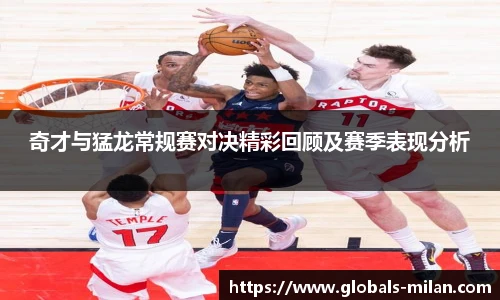 奇才与猛龙常规赛对决精彩回顾及赛季表现分析