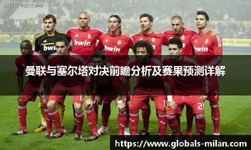 曼联与塞尔塔对决前瞻分析及赛果预测详解