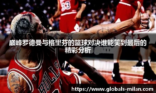 巅峰罗德曼与格里芬的篮球对决谁能笑到最后的精彩分析