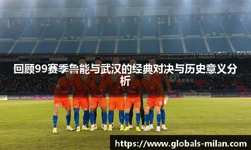 回顾99赛季鲁能与武汉的经典对决与历史意义分析