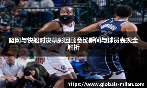 篮网与快船对决精彩回顾赛场瞬间与球员表现全解析
