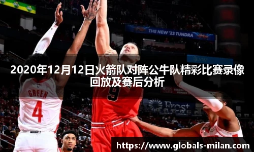 2020年12月12日火箭队对阵公牛队精彩比赛录像回放及赛后分析