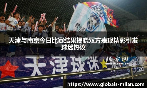 天津与南京今日比赛结果揭晓双方表现精彩引发球迷热议
