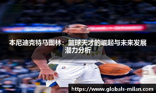 本尼迪克特马图林：篮球天才的崛起与未来发展潜力分析