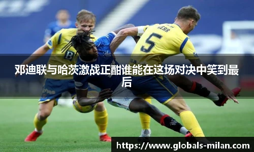 邓迪联与哈茨激战正酣谁能在这场对决中笑到最后