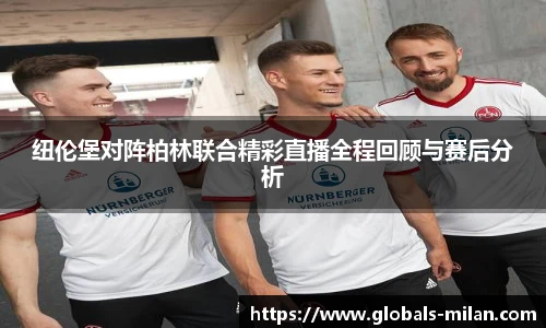 纽伦堡对阵柏林联合精彩直播全程回顾与赛后分析