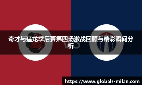 奇才与猛龙季后赛第四场激战回顾与精彩瞬间分析